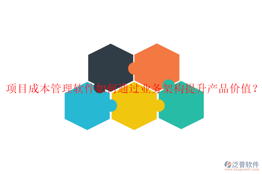 項(xiàng)目成本管理軟件如何通過業(yè)務(wù)架構(gòu)提升產(chǎn)品價(jià)值？