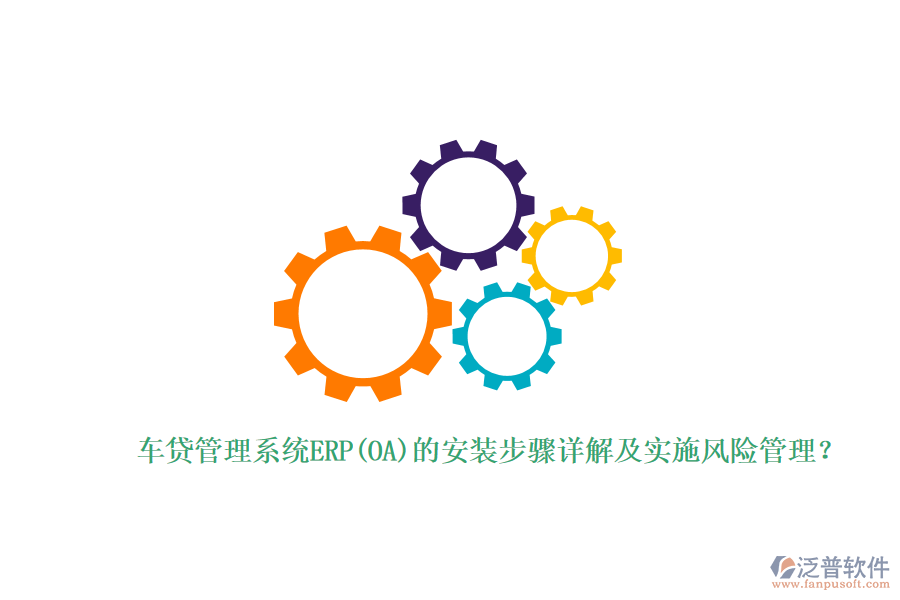 車貸管理系統(tǒng)ERP(OA)的安裝步驟詳解及實(shí)施風(fēng)險管理？