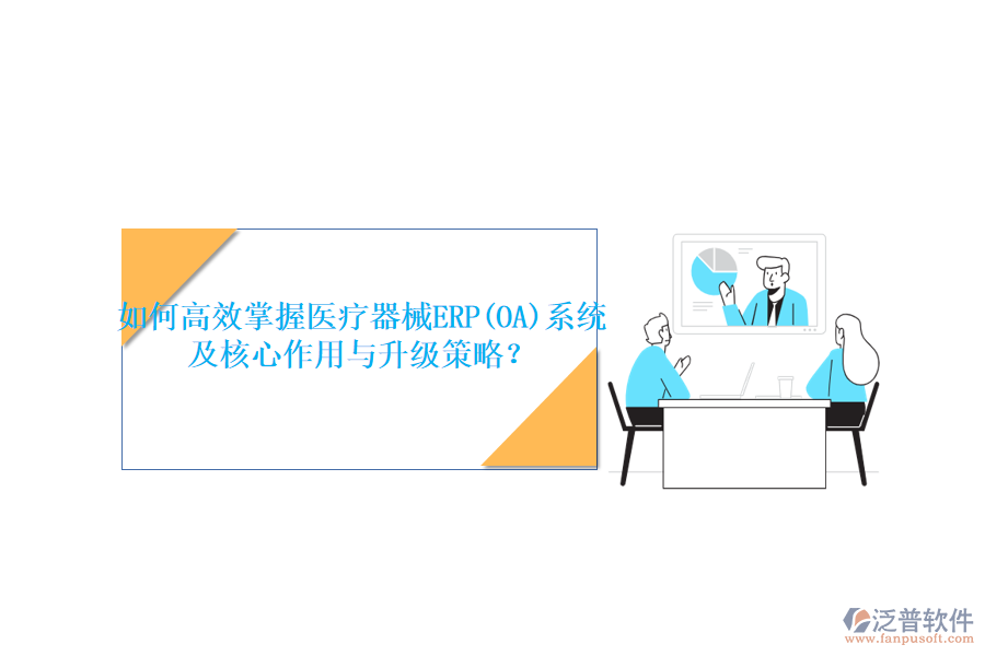 如何高效掌握醫(yī)療器械ERP(OA)系統(tǒng)，及核心作用與升級(jí)策略？