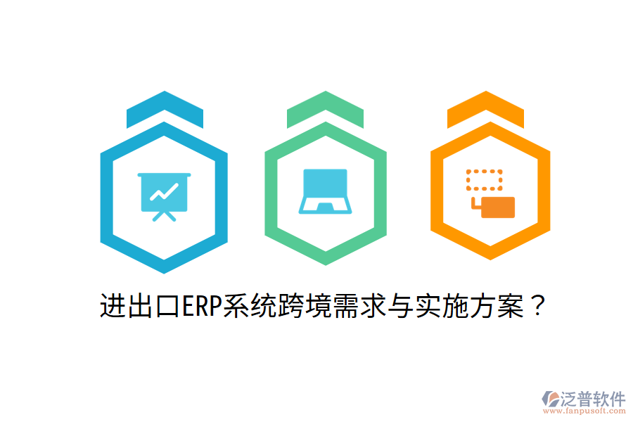  進(jìn)出口ERP系統(tǒng)跨境需求與實施方案？