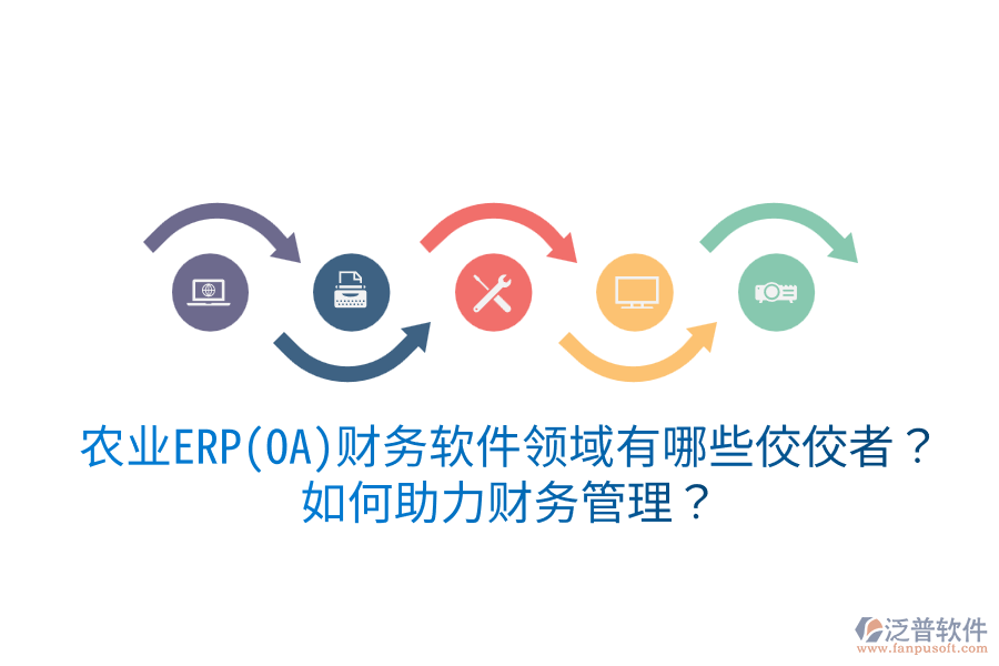  農(nóng)業(yè)ERP(OA)財(cái)務(wù)軟件領(lǐng)域有哪些佼佼者？如何助力財(cái)務(wù)管理？