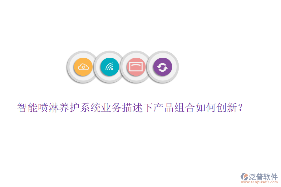 智能噴淋養(yǎng)護(hù)系統(tǒng)業(yè)務(wù)描述下產(chǎn)品組合如何創(chuàng)新？