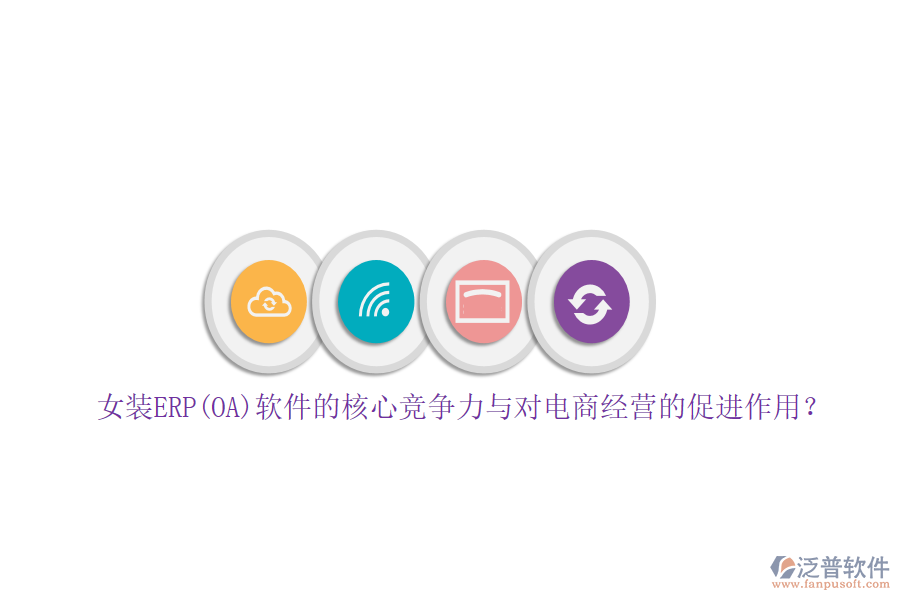 女裝ERP(OA)軟件的核心競(jìng)爭(zhēng)力與對(duì)電商經(jīng)營的促進(jìn)作用？