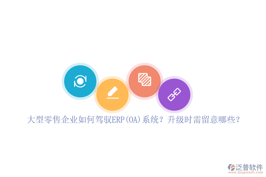 大型零售企業(yè)如何駕馭ERP(OA)系統(tǒng)？升級時需留意哪些？