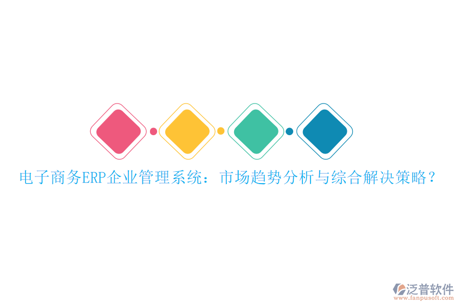 電子商務(wù)ERP企業(yè)管理系統(tǒng)：市場(chǎng)趨勢(shì)分析與綜合解決策略？