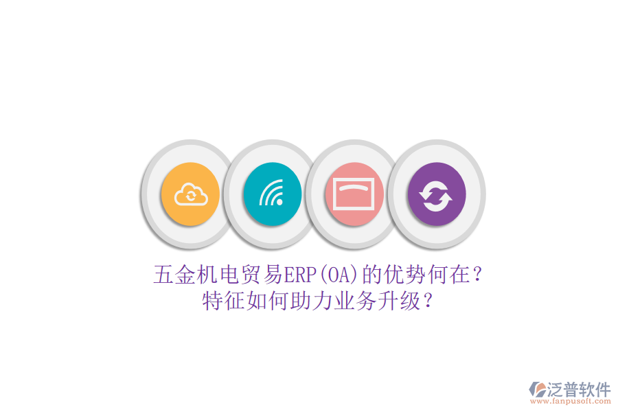 五金機電貿(mào)易ERP(OA)的優(yōu)勢何在？特征如何助力業(yè)務(wù)升級？