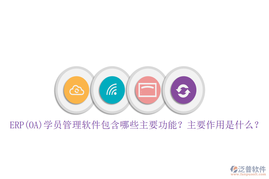 ERP(OA)學(xué)員管理軟件包含哪些主要功能？主要作用是什么？