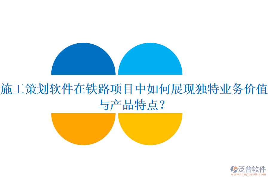 施工策劃軟件在鐵路項(xiàng)目中如何展現(xiàn)獨(dú)特業(yè)務(wù)價(jià)值與產(chǎn)品特點(diǎn)？
