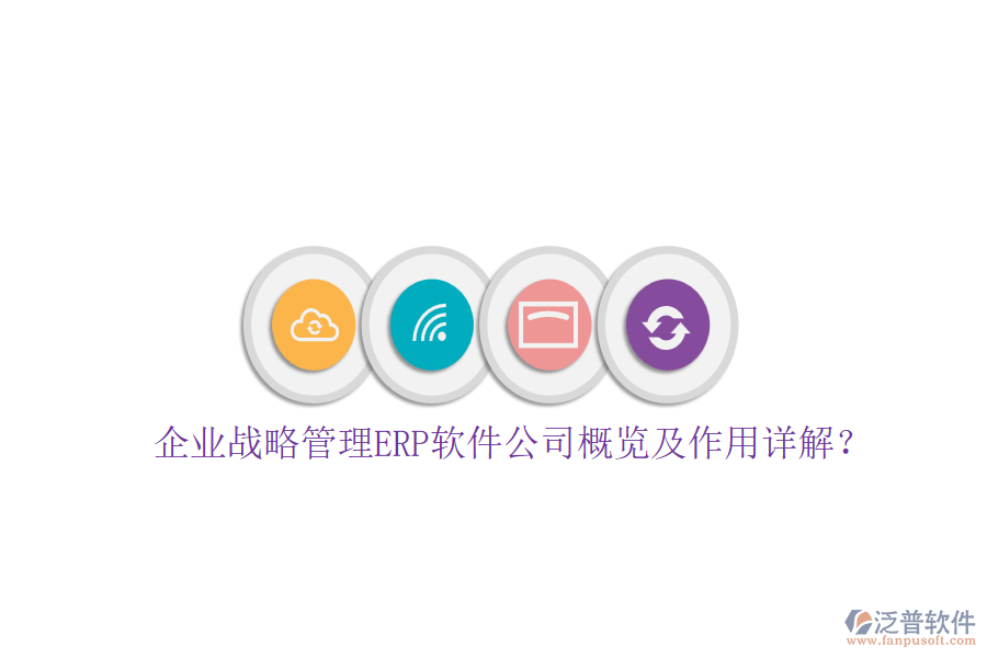 企業(yè)戰(zhàn)略管理ERP軟件公司概覽及作用詳解？