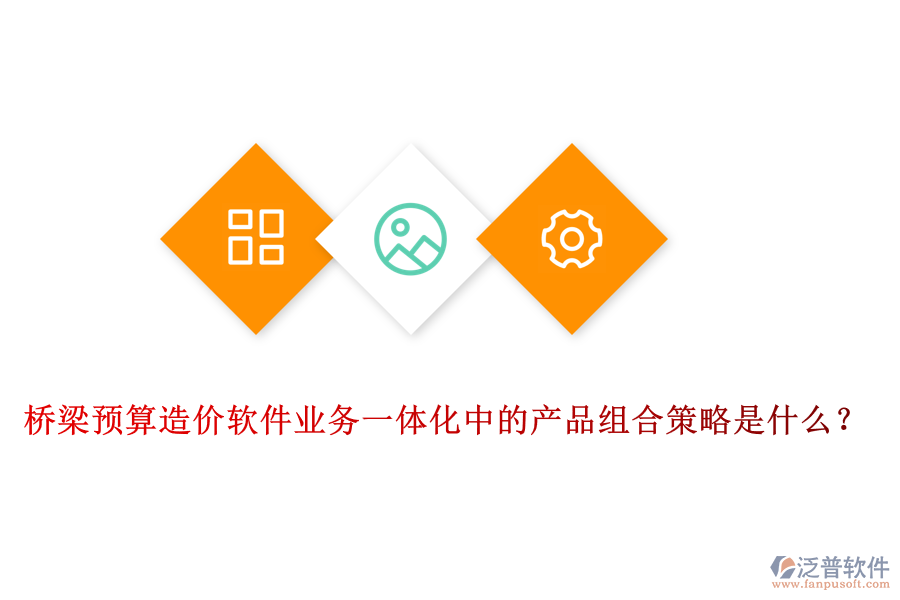 橋梁預(yù)算造價(jià)軟件業(yè)務(wù)一體化中的產(chǎn)品組合策略是什么？