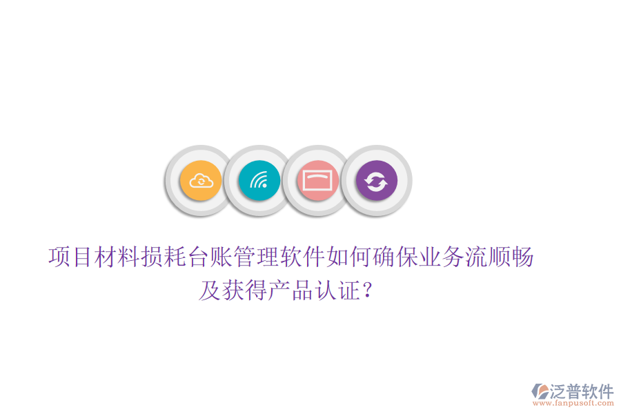 項目材料損耗臺賬管理軟件如何確保業(yè)務(wù)流順暢及獲得產(chǎn)品認(rèn)證？