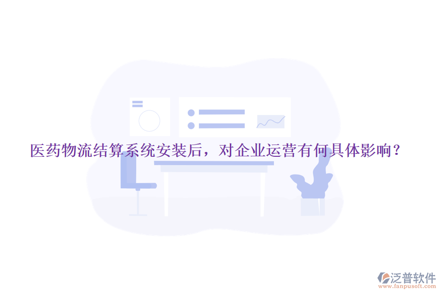 醫(yī)藥物流結(jié)算系統(tǒng)安裝后，對企業(yè)運營有何具體影響？