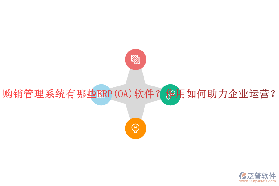 購銷管理系統(tǒng)有哪些ERP(OA)軟件？作用如何助力企業(yè)運營？
