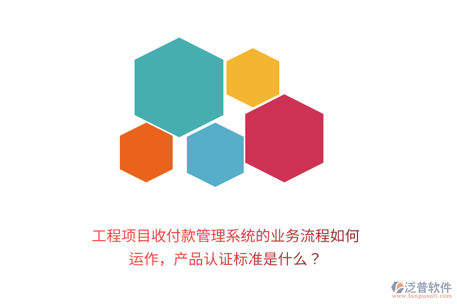 工程項(xiàng)目收付款管理系統(tǒng)的業(yè)務(wù)流程如何運(yùn)作，產(chǎn)品認(rèn)證標(biāo)準(zhǔn)是什么？
