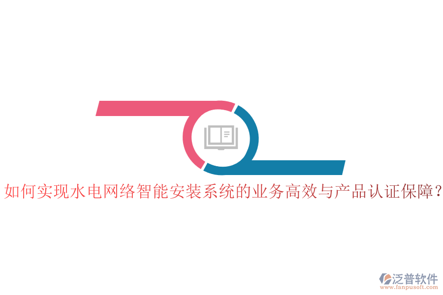 如何實(shí)現(xiàn)水電網(wǎng)絡(luò)智能安裝系統(tǒng)的業(yè)務(wù)高效與產(chǎn)品認(rèn)證保障？