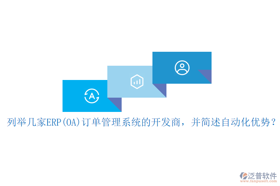 列舉幾家ERP(OA)訂單管理系統(tǒng)的開發(fā)商，并簡述自動(dòng)化優(yōu)勢？