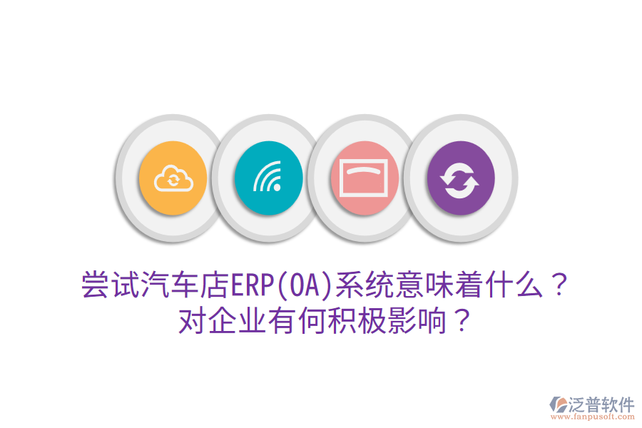 嘗試汽車店ERP(OA)系統(tǒng)意味著什么？對(duì)企業(yè)有何積極影響？