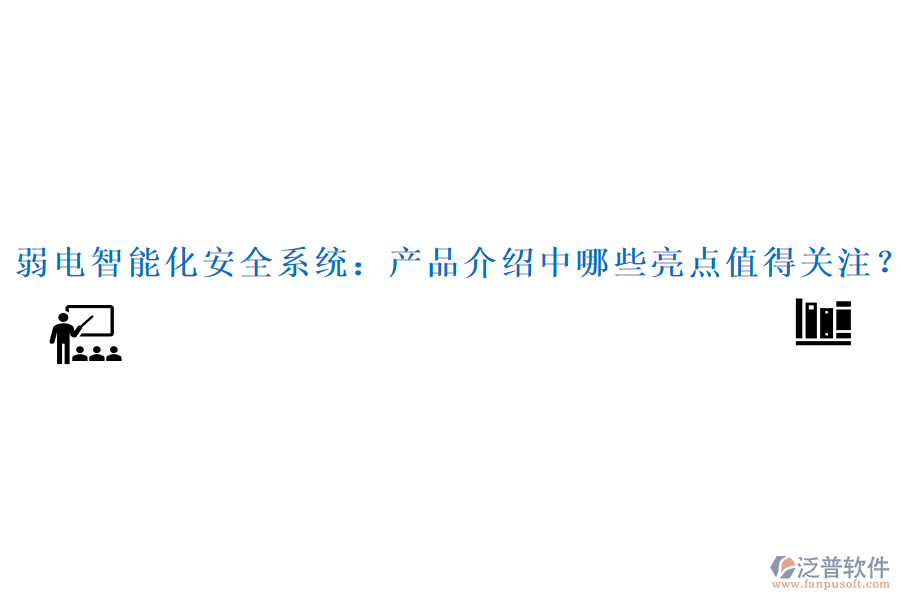 弱電智能化安全系統(tǒng)：產品介紹中哪些亮點值得關注？