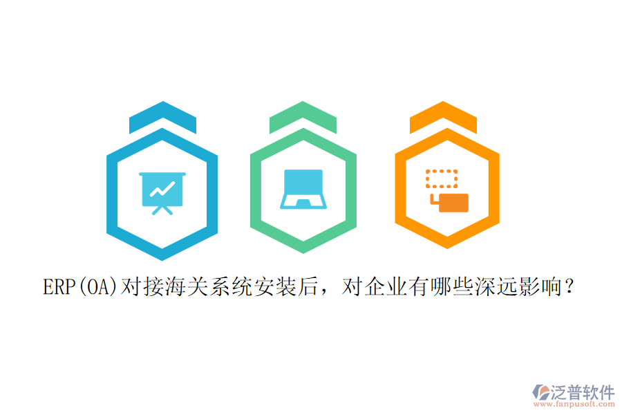ERP(OA)對(duì)接海關(guān)系統(tǒng)安裝后，對(duì)企業(yè)有哪些深遠(yuǎn)影響？