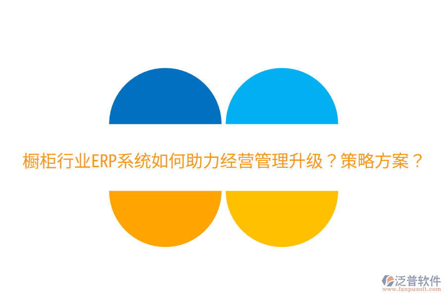  櫥柜行業(yè)ERP系統(tǒng)如何助力經(jīng)營管理升級？策略方案？