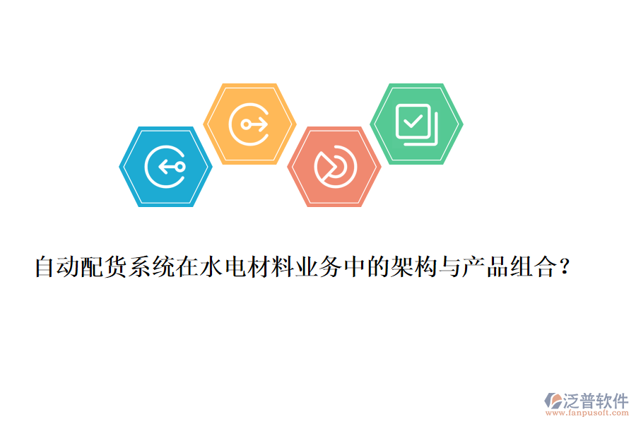 自動(dòng)配貨系統(tǒng)在水電材料業(yè)務(wù)中的架構(gòu)與產(chǎn)品組合？
