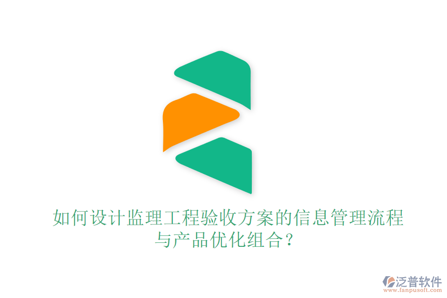 如何設(shè)計(jì)監(jiān)理工程驗(yàn)收方案的信息管理流程與產(chǎn)品優(yōu)化組合？