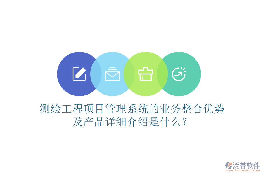 測(cè)繪工程項(xiàng)目管理系統(tǒng)的業(yè)務(wù)整合優(yōu)勢(shì)及產(chǎn)品詳細(xì)介紹是什么？