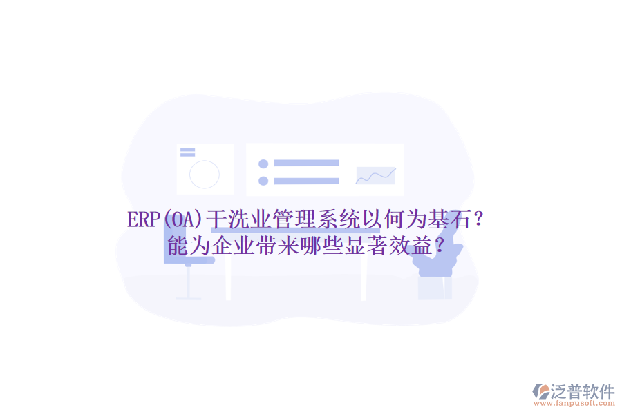 ERP(OA)干洗業(yè)管理系統(tǒng)以何為基石？能為企業(yè)帶來哪些顯著效益？
