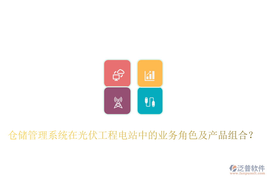 倉(cāng)儲(chǔ)管理系統(tǒng)在光伏工程電站中的業(yè)務(wù)角色及產(chǎn)品組合？