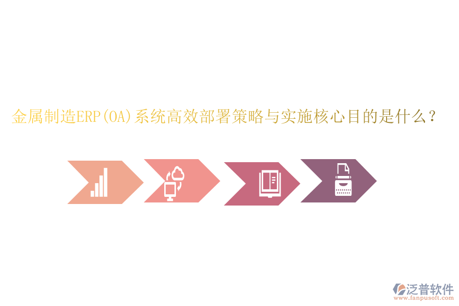 金屬制造ERP(OA)系統(tǒng)高效部署策略與實(shí)施核心目的是什么？