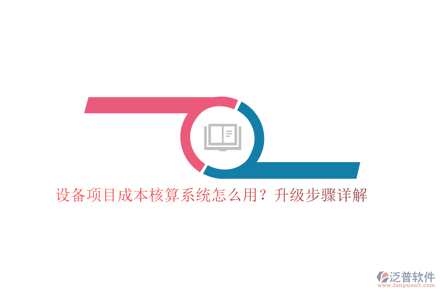 設(shè)備項(xiàng)目成本核算系統(tǒng)怎么用？升級(jí)步驟詳解