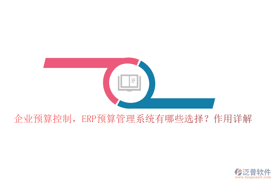 企業(yè)預(yù)算控制，ERP預(yù)算管理系統(tǒng)有哪些選擇？作用詳解