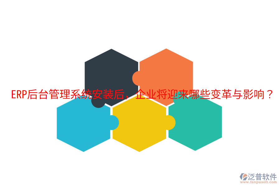  ERP后臺管理系統(tǒng)安裝后，企業(yè)將迎來哪些變革與影響？