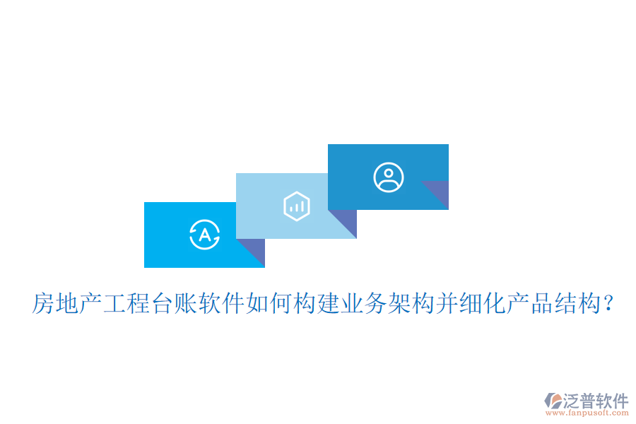 房地產工程臺賬軟件如何構建業(yè)務架構并細化產品結構？