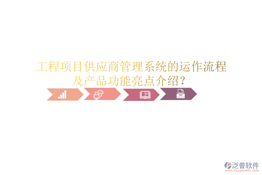 工程項(xiàng)目供應(yīng)商管理系統(tǒng)的運(yùn)作流程及產(chǎn)品功能亮點(diǎn)介紹？