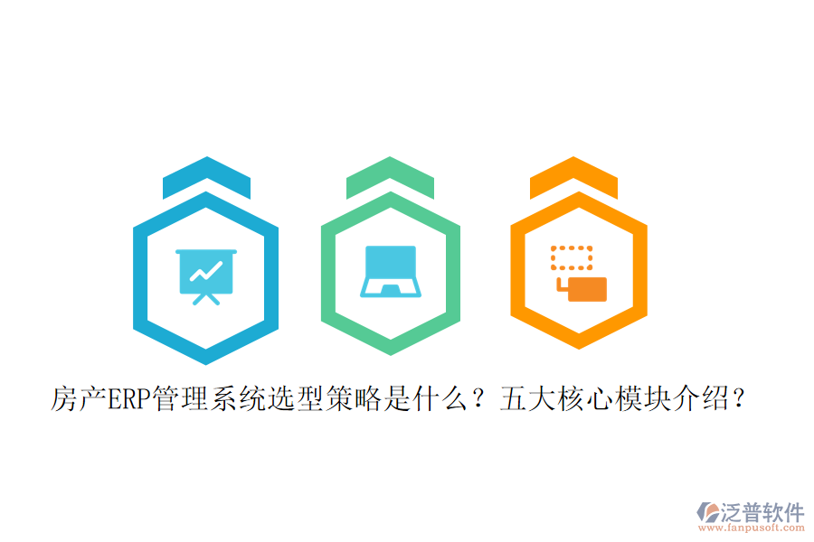 房產(chǎn)ERP管理系統(tǒng)選型策略是什么？五大核心模塊介紹？