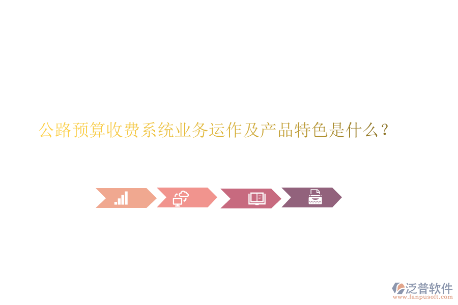 公路預(yù)算收費(fèi)系統(tǒng)業(yè)務(wù)運(yùn)作及產(chǎn)品特色是什么？