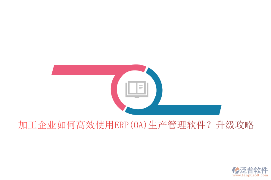 加工企業(yè)如何高效使用ERP(OA)生產(chǎn)管理軟件？升級攻略