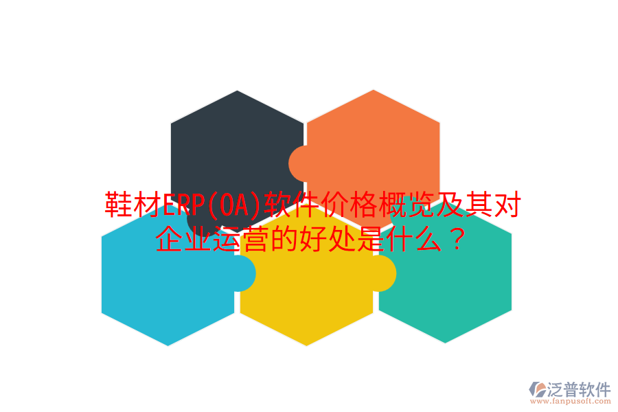 鞋材ERP(OA)軟件價(jià)格概覽及其對(duì)企業(yè)運(yùn)營(yíng)的好處是什么？