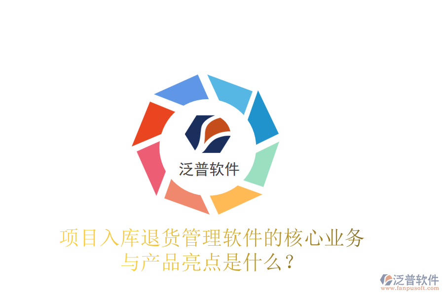 項目入庫退貨管理軟件的核心業(yè)務(wù)與產(chǎn)品亮點是什么？