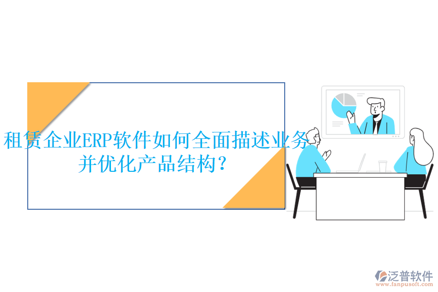 租賃企業(yè)<a href=http://www.alistair-chisholm.com/fanpuerp/ target=_blank class=infotextkey>ERP軟件</a>如何全面描述業(yè)務(wù)并優(yōu)化產(chǎn)品結(jié)構(gòu)？
