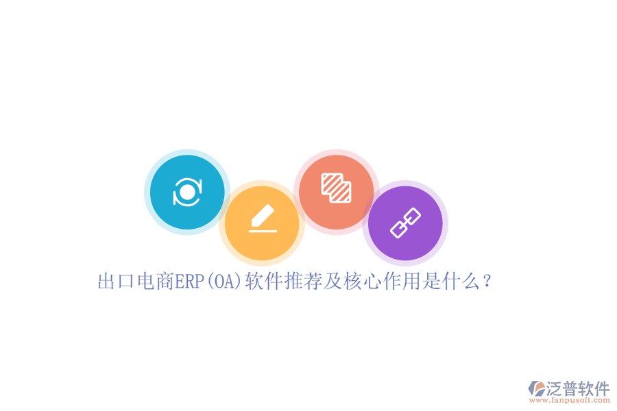 出口電商ERP(OA)軟件推薦及核心作用是什么？