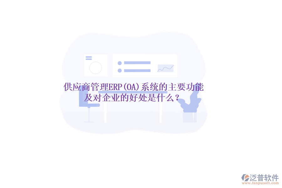 供應(yīng)商管理ERP(OA)系統(tǒng)的主要功能及對(duì)企業(yè)的好處是什么？