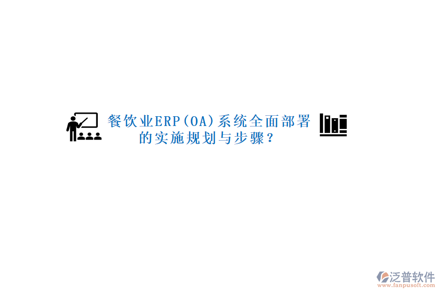 餐飲業(yè)ERP(OA)系統(tǒng)全面部署的實施規(guī)劃與步驟？