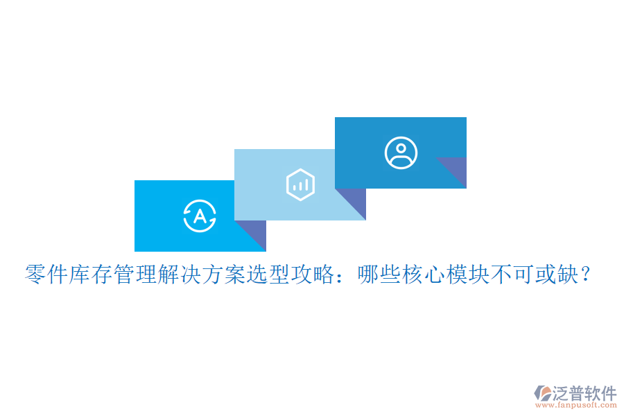 零件庫(kù)存管理解決方案選型攻略：哪些核心模塊不可或缺？