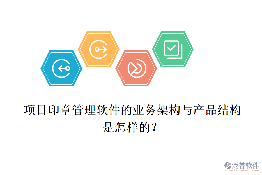 項(xiàng)目印章管理軟件的業(yè)務(wù)架構(gòu)與產(chǎn)品結(jié)構(gòu)是怎樣的？