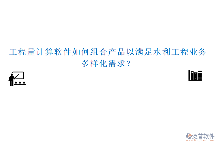 工程量計算軟件如何組合產品以滿足水利工程業(yè)務多樣化需求？