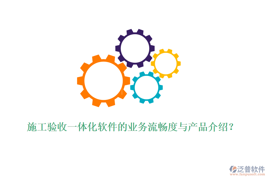 施工驗(yàn)收一體化軟件的業(yè)務(wù)流暢度與產(chǎn)品介紹？