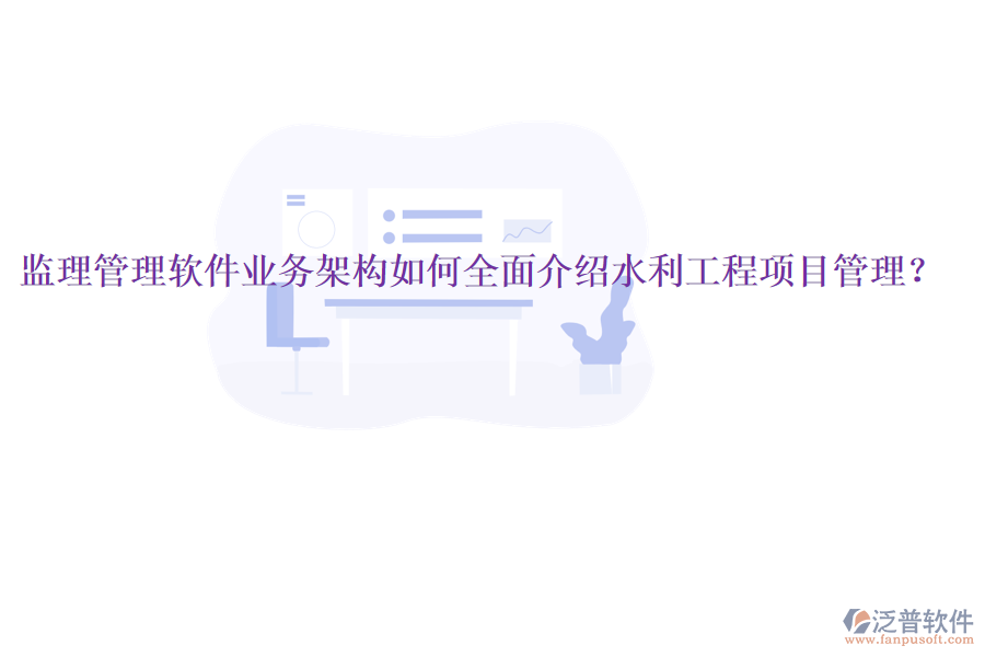 監(jiān)理管理軟件業(yè)務(wù)架構(gòu)如何全面介紹水利工程項(xiàng)目管理？