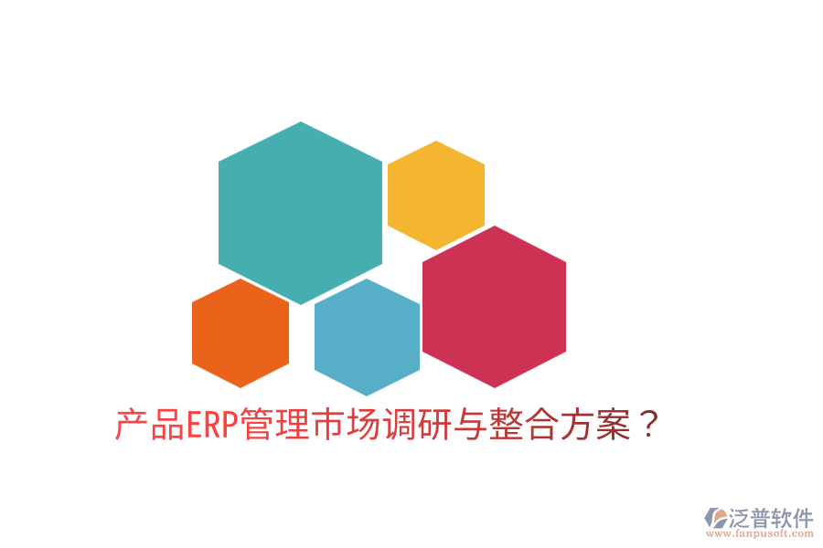  產(chǎn)品ERP管理市場調研與整合方案？